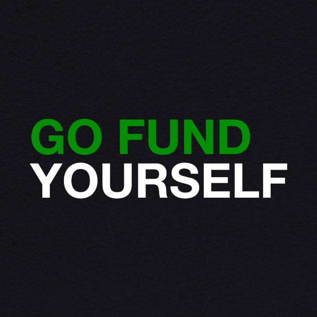 Go Fund Yourself! by MessageOnApparel